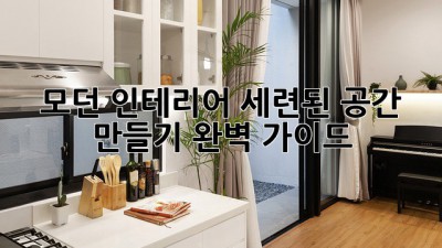 모던 인테리어: 세련된 공간 만들기 완벽 가이드