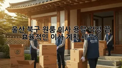 울산 북구 원룸 이사 용달, 걱정 끝! 효율적인 이사 계획 세우기