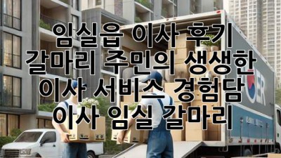 임실읍 이사 후기🏠: 갈마리 주민의 생생한 이사 서비스 경험담! #이사 #임실 #갈마리