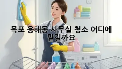 목포 용해동 사무실 청소, 어디에 맡길까요?